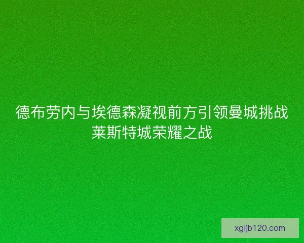德布劳内与埃德森凝视前方引领曼城挑战莱斯特城荣耀之战