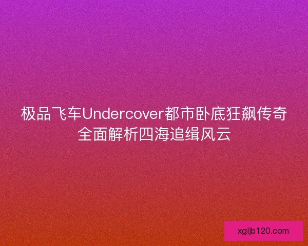 极品飞车Undercover都市卧底狂飙传奇全面解析四海追缉风云